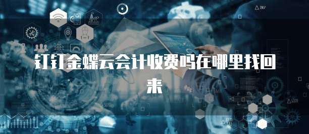 钉钉金蝶云会计收费吗在哪里找回来