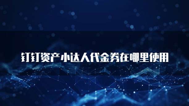 钉钉资产小达人代金券在哪里使用