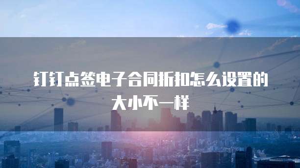 钉钉点签电子合同折扣怎么设置的大小不一样