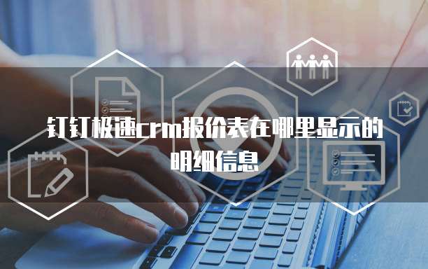 钉钉极速crm报价表在哪里显示的明细信息
