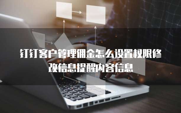钉钉客户管理佣金怎么设置权限修改信息提醒内容信息