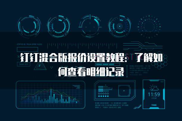 钉钉混合版报价设置教程:了解如何查看明细记录
