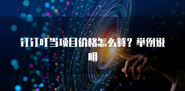 钉钉叮当项目价格怎么算?举例说明