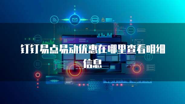钉钉易点易动优惠在哪里查看明细信息