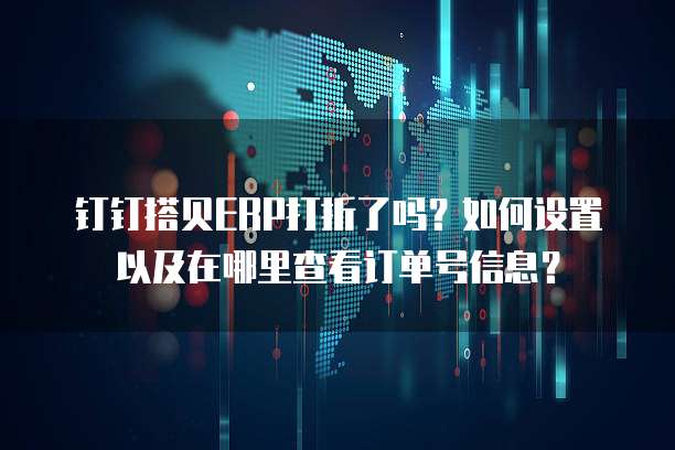 钉钉搭贝ERP打折了吗?如何设置以及在哪里查看订单号信息?