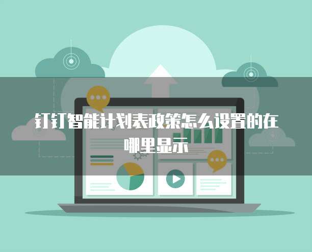 钉钉智能计划表政策怎么设置的在哪里显示