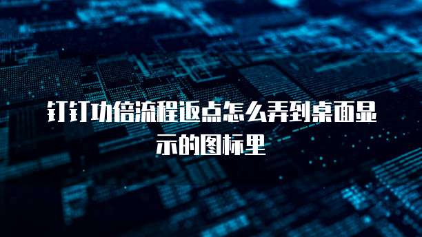 钉钉功倍流程返点怎么弄到桌面显示的图标里