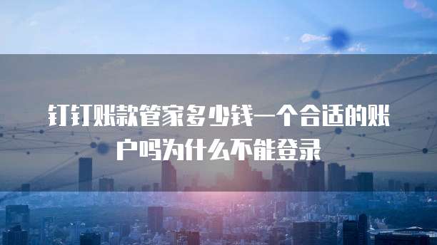 钉钉账款管家多少钱一个合适的账户吗为什么不能登录