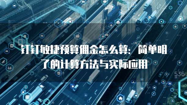 钉钉敏捷预算佣金怎么算:简单明了的计算方法与实际应用