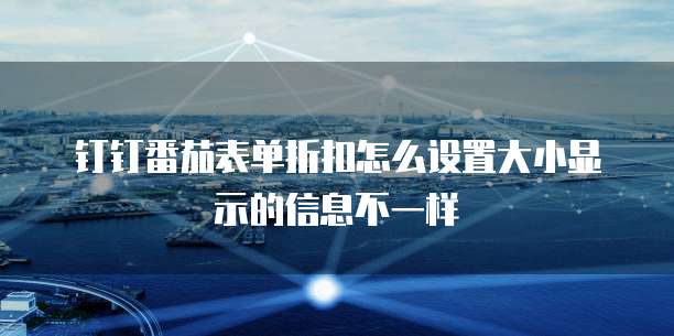 钉钉番茄表单折扣怎么设置大小显示的信息不一样