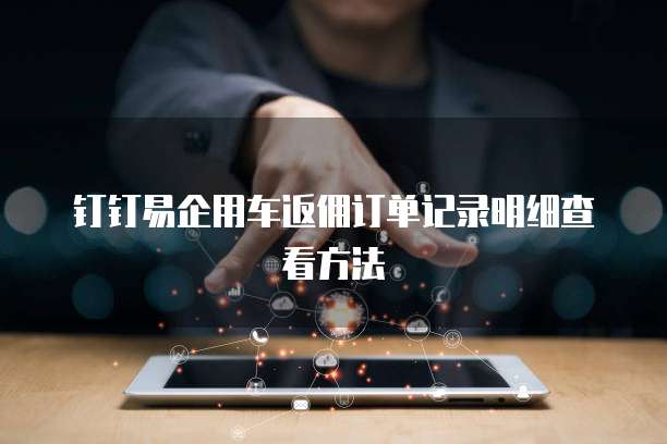 钉钉易企用车返佣订单记录明细查看方法