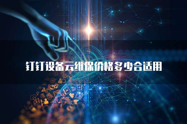 钉钉设备云维保价格多少合适用