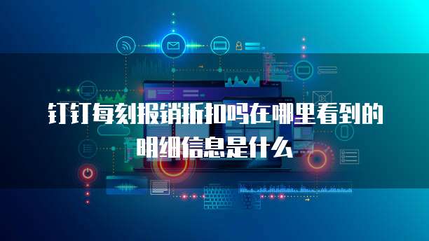 钉钉每刻报销折扣吗在哪里看到的明细信息是什么
