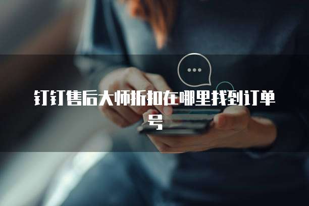 钉钉售后大师折扣在哪里找到订单号