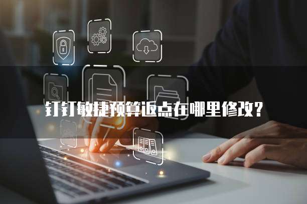 钉钉敏捷预算返点在哪里修改?