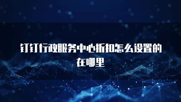 钉钉行政服务中心折扣怎么设置的在哪里