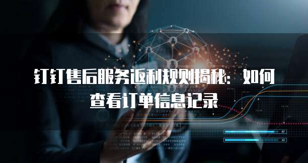 钉钉售后服务返利规则揭秘:如何查看订单信息记录