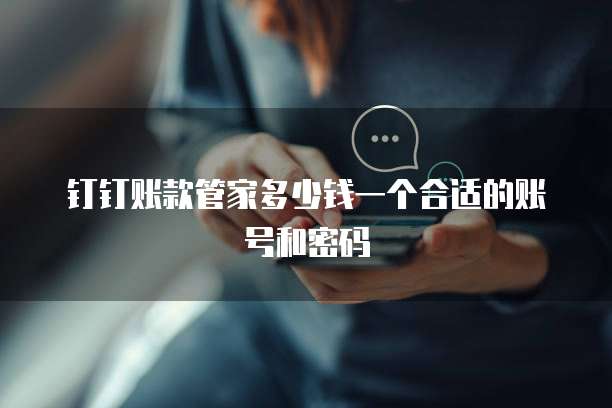 钉钉账款管家多少钱一个合适的账号和密码