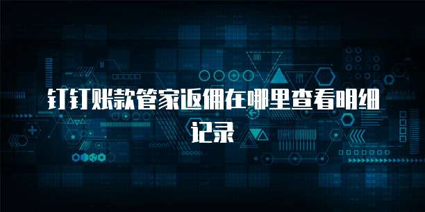钉钉账款管家返佣在哪里查看明细记录