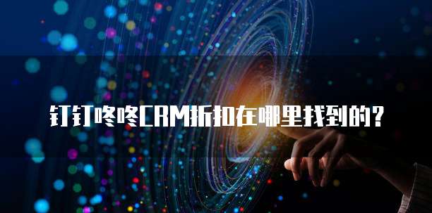 钉钉咚咚CRM折扣在哪里找到的?