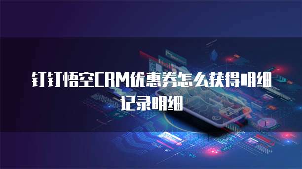 钉钉悟空CRM优惠券怎么获得明细记录明细