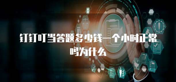 钉钉叮当答题多少钱一个小时正常吗为什么