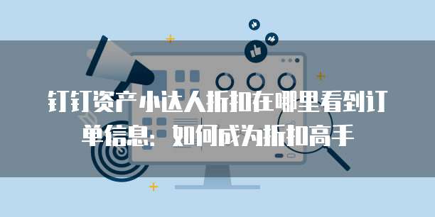 钉钉资产小达人折扣在哪里看到订单信息:如何成为折扣高手