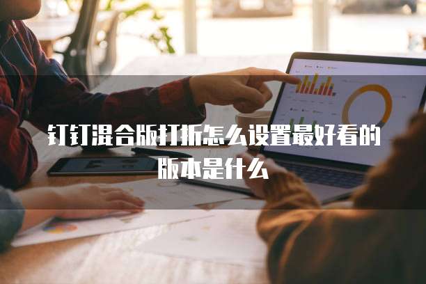 钉钉混合版打折怎么设置最好看的版本是什么