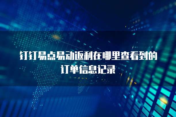 钉钉易点易动返利在哪里查看到的订单信息记录
