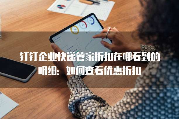 钉钉企业快递管家折扣在哪看到的明细:如何查看优惠折扣