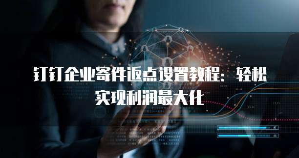 钉钉企业寄件返点设置教程:轻松实现利润最大化