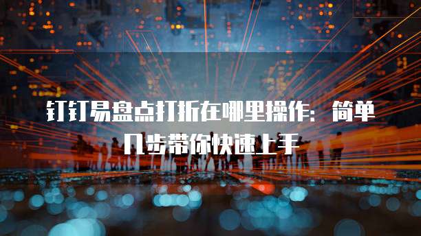 钉钉易盘点打折在哪里操作:简单几步带你快速上手