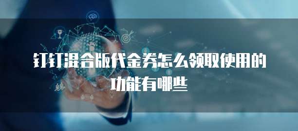 钉钉混合版代金券怎么领取使用的功能有哪些