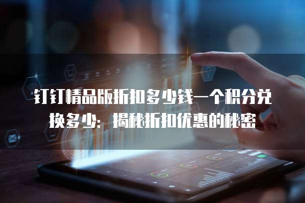 钉钉精品版折扣多少钱一个积分兑换多少:揭秘折扣优惠的秘密