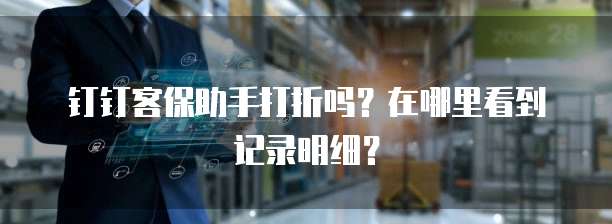 钉钉客保助手打折吗?在哪里看到记录明细?