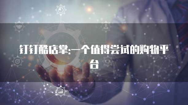 钉钉酷店掌:一个值得尝试的购物平台