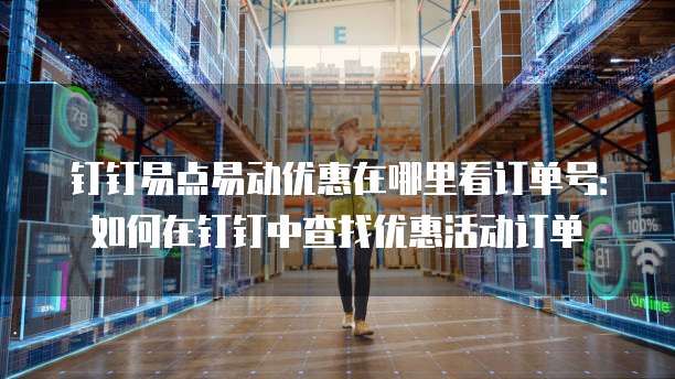 钉钉易点易动优惠在哪里看订单号:如何在钉钉中查找优惠活动订单