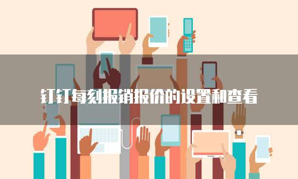 钉钉每刻报销报价的设置和查看