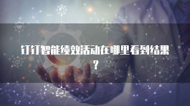 钉钉智能绩效活动在哪里看到结果?