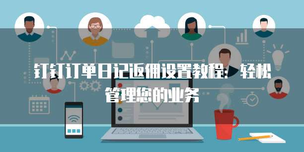 钉钉订单日记返佣设置教程:轻松管理您的业务