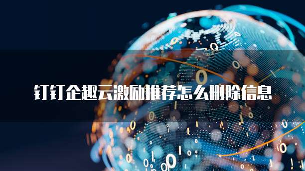 钉钉企趣云激励推荐怎么删除信息