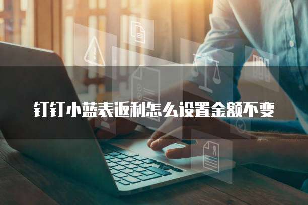 钉钉小蓝表返利怎么设置金额不变