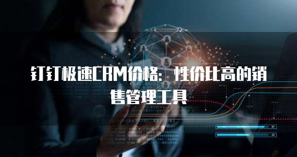 钉钉极速CRM价格:性价比高的销售管理工具