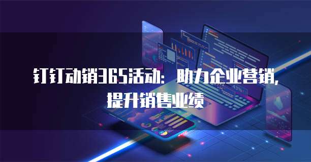 钉钉动销365活动:助力企业营销,提升销售业绩