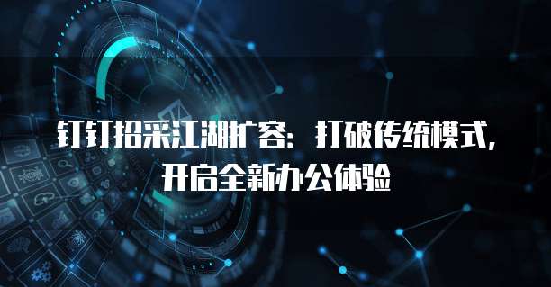 钉钉招采江湖扩容:打破传统模式,开启全新办公体验