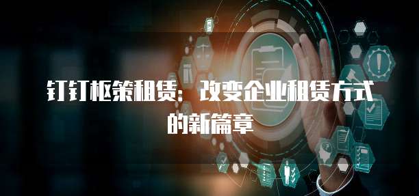 钉钉枢策租赁:改变企业租赁方式的新篇章