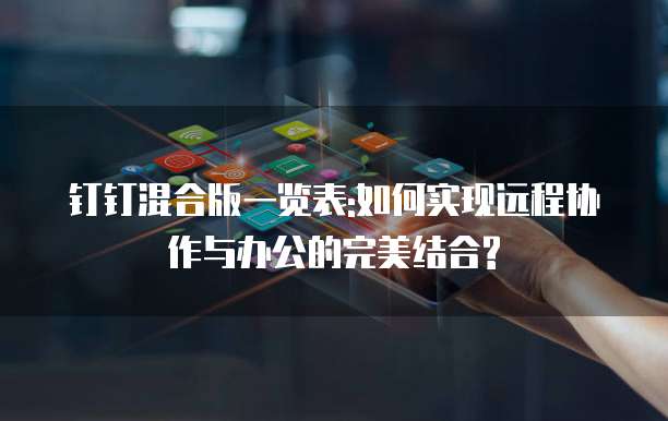 钉钉混合版一览表:如何实现远程协作与办公的完美结合?