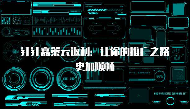 钉钉嘉策云返利:让你的推广之路更加顺畅