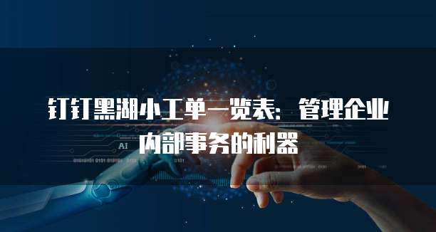 钉钉黑湖小工单一览表:管理企业内部事务的利器