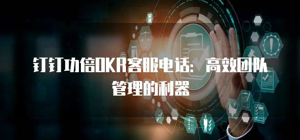 钉钉功倍OKR客服电话:高效团队管理的利器